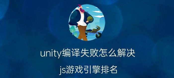 unity编译失败怎么解决 js游戏引擎排名？